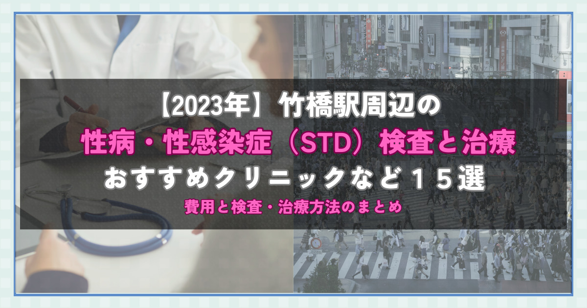 【2023年】竹橋駅周辺の性病・性感染症（STD）検査と治療！おすすめのクリニックや方法15選！費用と検査・治療方法のまとめ