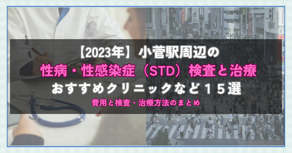 【2023年】小菅駅周辺の性病・性感染症（STD）検査と治療！おすすめのクリニックや方法15選！費用と検査・治療方法のまとめ