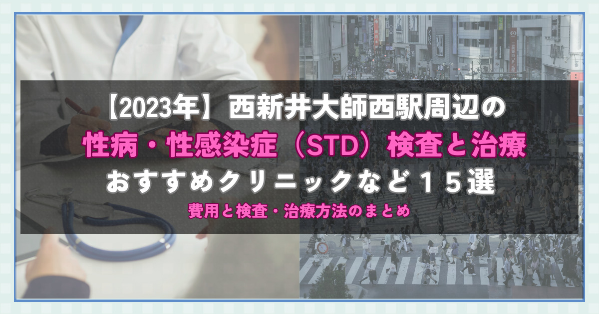 【2023年】西新井大師西駅周辺の性病・性感染症（STD）検査と治療！おすすめのクリニックや方法15選！費用と検査・治療方法のまとめ