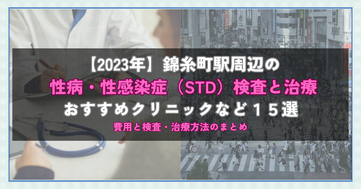 【2023年】錦糸町駅周辺の性病・性感染症（STD）検査と治療！おすすめのクリニックや方法15選！費用と検査・治療方法のまとめ
