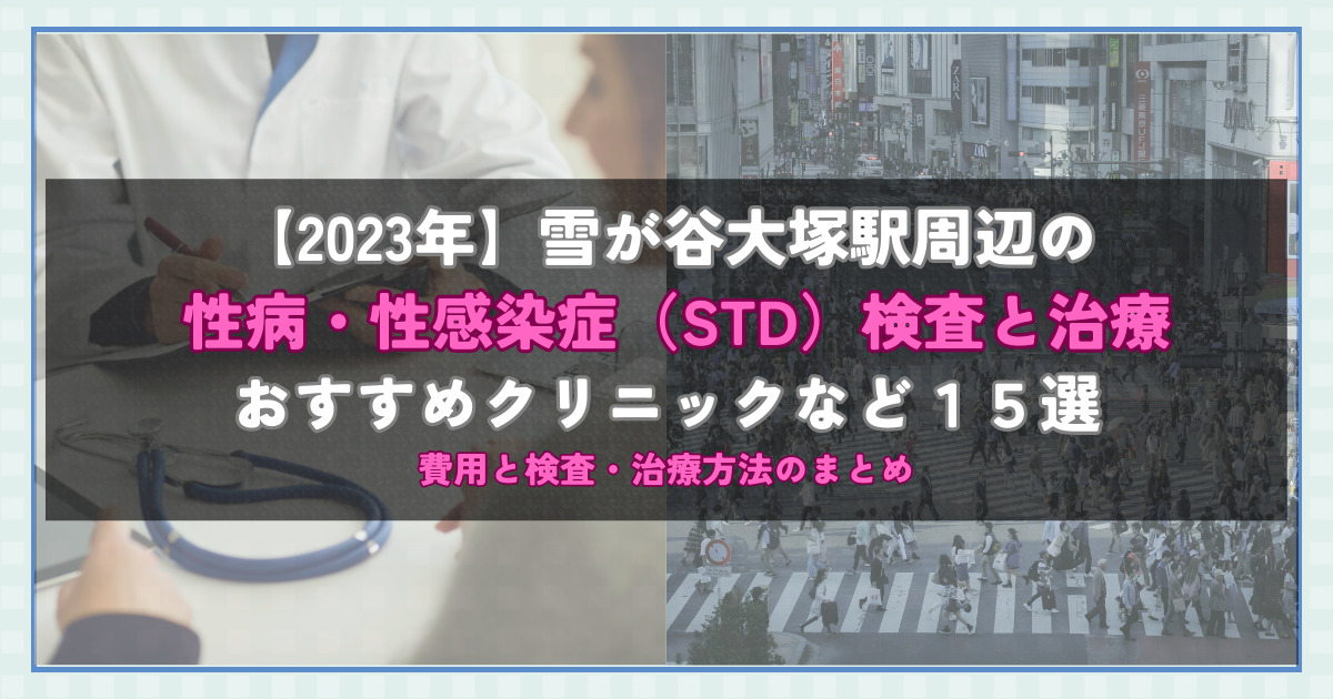 【2023年】雪が谷大塚駅周辺の性病・性感染症（STD）検査と治療！おすすめのクリニックや方法15選！費用と検査・治療方法のまとめ