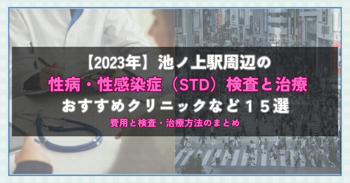 【2023年】池ノ上駅周辺の性病・性感染症（STD）検査と治療！おすすめのクリニックや方法15選！費用と検査・治療方法のまとめ