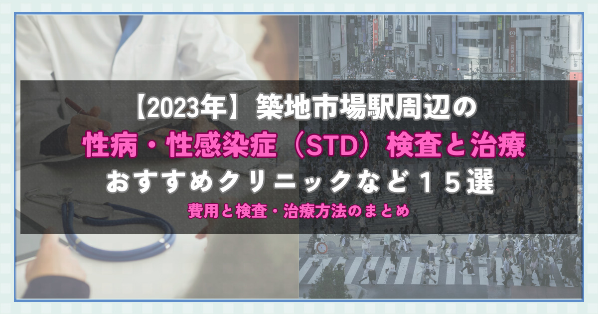 【2023年】築地市場駅周辺の性病・性感染症（STD）検査と治療！おすすめのクリニックや方法15選！費用と検査・治療方法のまとめ