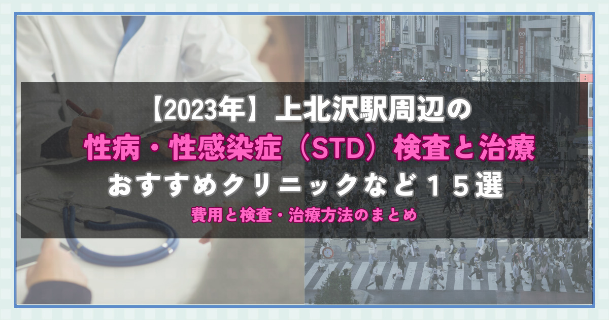 【2023年】上北沢駅周辺の性病・性感染症（STD）検査と治療！おすすめのクリニックや方法15選！費用と検査・治療方法のまとめ