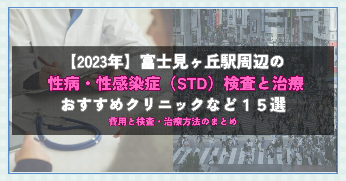 【2023年】富士見ヶ丘駅周辺の性病・性感染症（STD）検査と治療！おすすめのクリニックや方法15選！費用と検査・治療方法のまとめ