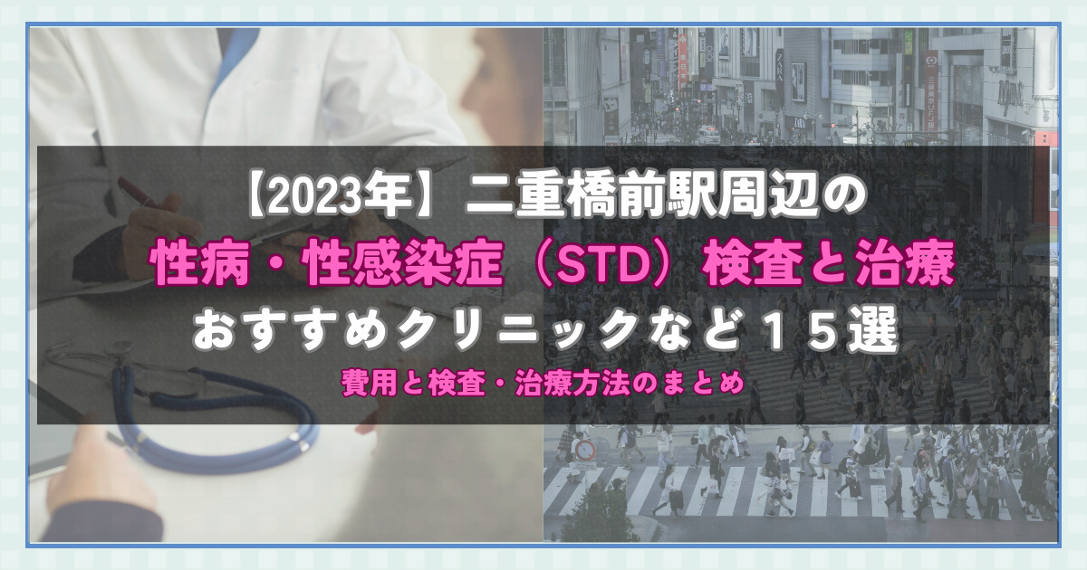 【2023年】二重橋前駅周辺の性病・性感染症（STD）検査と治療！おすすめのクリニックや方法15選！費用と検査・治療方法のまとめ