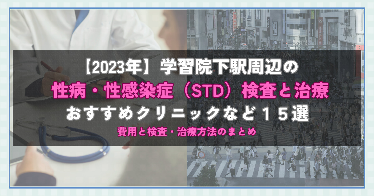 【2023年】学習院下駅周辺の性病・性感染症（STD）検査と治療！おすすめのクリニックや方法15選！費用と検査・治療方法のまとめ