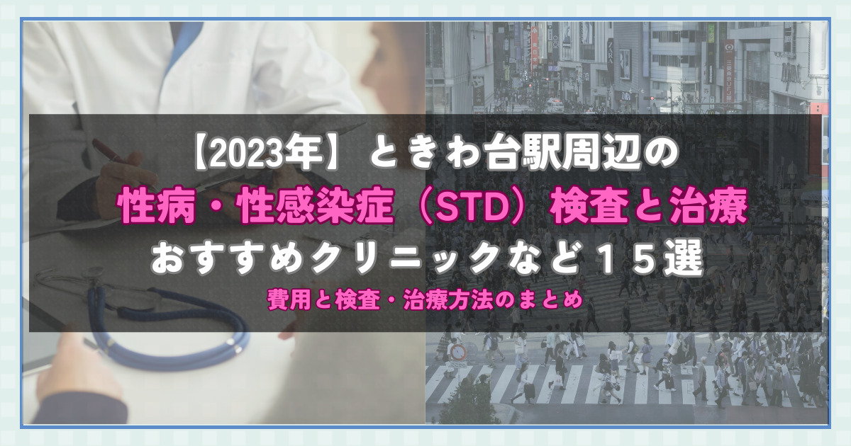 【2023年】ときわ台駅周辺の性病・性感染症（STD）検査と治療！おすすめのクリニックや方法15選！費用と検査・治療方法のまとめ