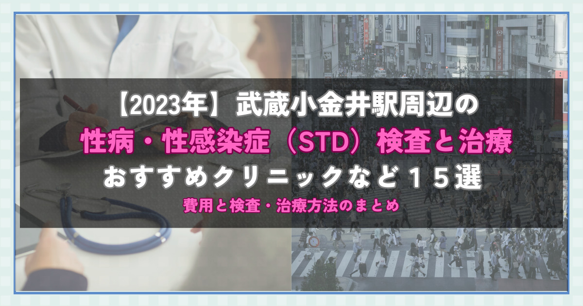 【2023年】武蔵小金井駅周辺の性病・性感染症（STD）検査と治療！おすすめのクリニックや方法15選！費用と検査・治療方法のまとめ