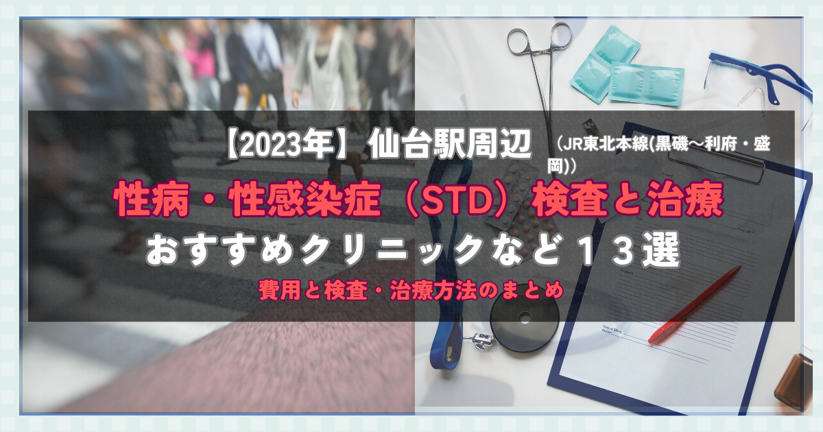 【2023年】仙台駅周辺の性病・性感染症（STD）検査と治療！おすすめのクリニックや方法13選！費用と検査・治療方法のまとめ