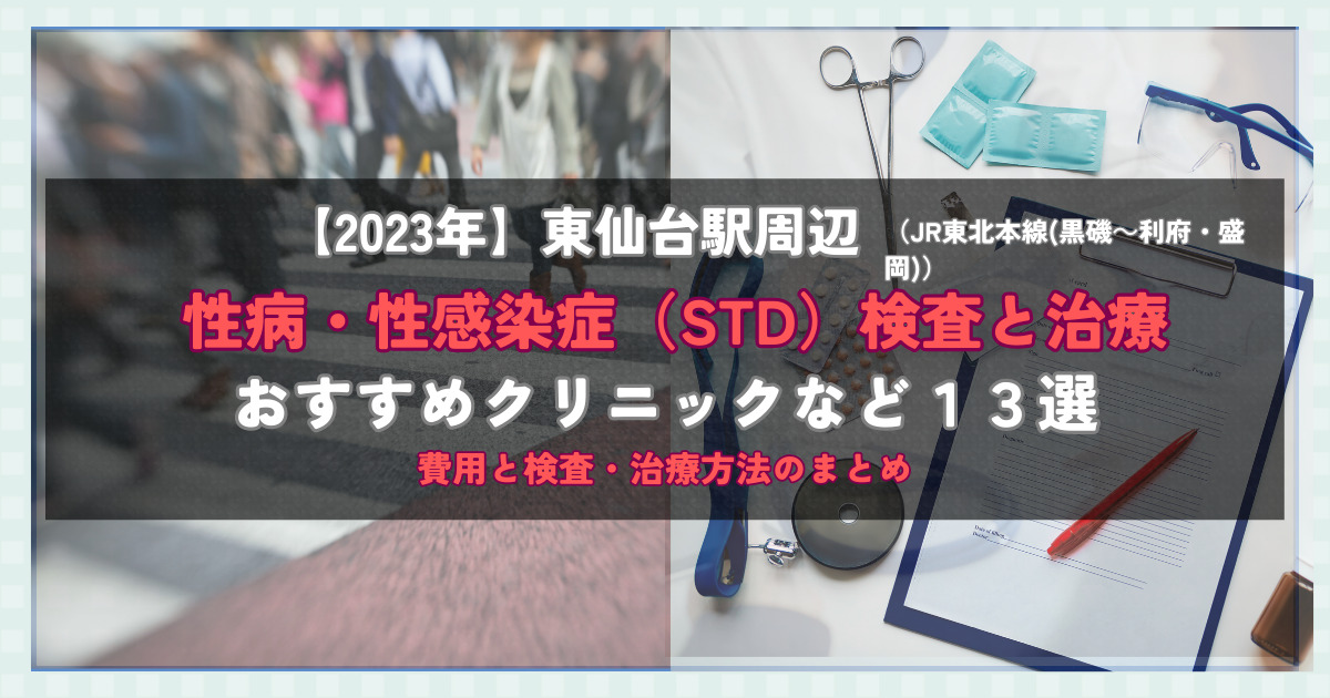 【2023年】東仙台駅周辺の性病・性感染症（STD）検査と治療！おすすめのクリニックや方法13選！費用と検査・治療方法のまとめ