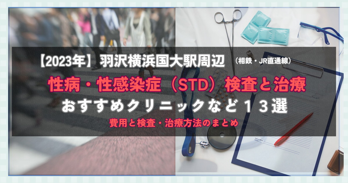 【2023年】羽沢横浜国大駅周辺の性病・性感染症（STD）検査と治療！おすすめのクリニックや方法13選！費用と検査・治療方法のまとめ