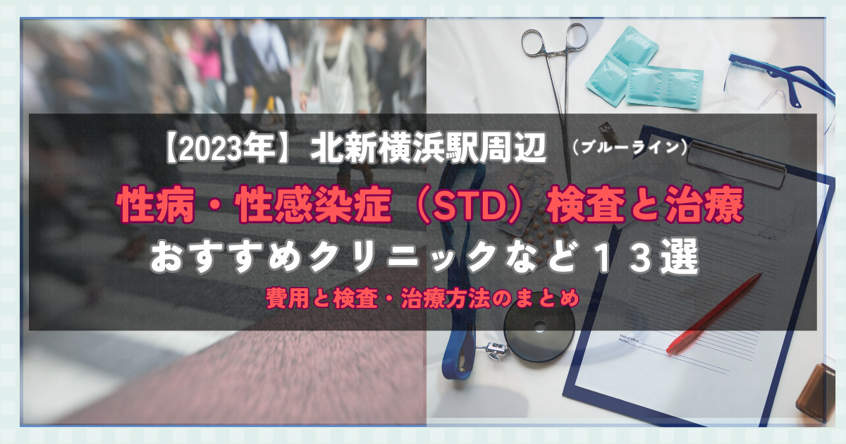 【2023年】北新横浜駅周辺の性病・性感染症（STD）検査と治療！おすすめのクリニックや方法13選！費用と検査・治療方法のまとめ