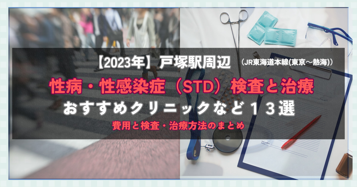 【2023年】戸塚駅周辺の性病・性感染症（STD）検査と治療！おすすめのクリニックや方法13選！費用と検査・治療方法のまとめ